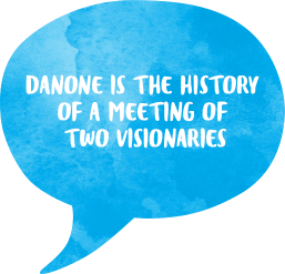 DANONE is the history of a meeting of two visionaries